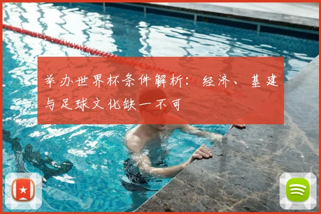 举办世界杯条件解析：经济、基建与足球文化缺一不可