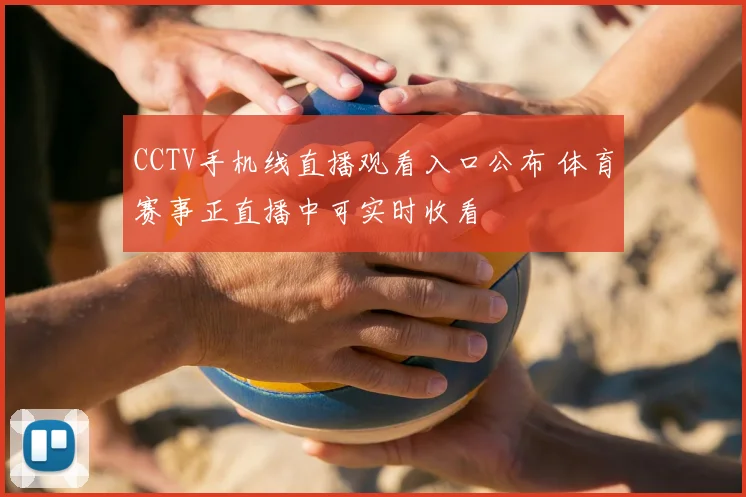 CCTV手机线直播观看入口公布 体育赛事正直播中可实时收看
