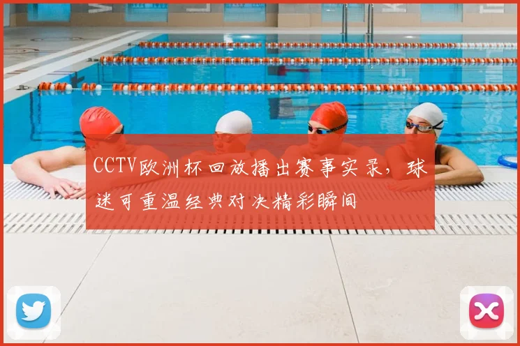 CCTV欧洲杯回放播出赛事实录，球迷可重温经典对决精彩瞬间