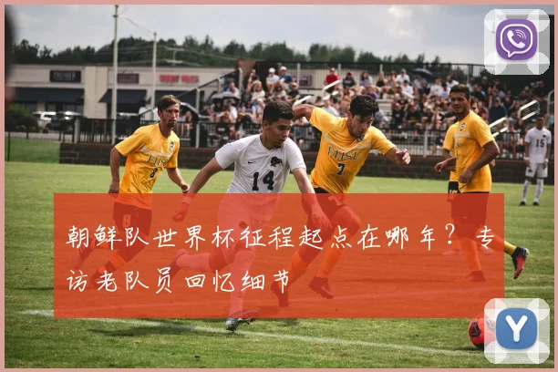 朝鲜队世界杯征程起点在哪年?专访老队员回忆细节