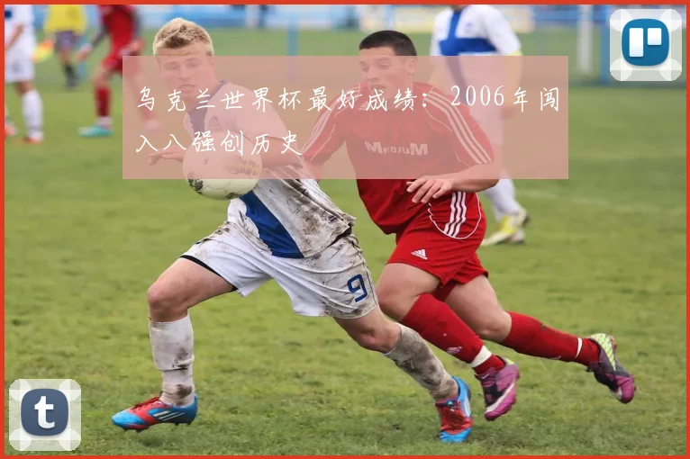 乌克兰世界杯最好成绩：2006年闯入八强创历史