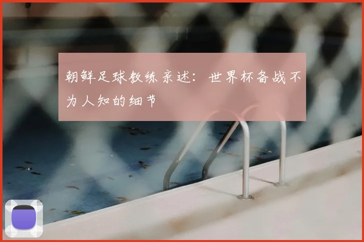 朝鲜足球教练亲述:世界杯备战不为人知的细节